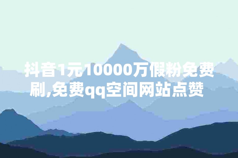抖音1元10000万假粉免费刷,免费qq空间网站点赞 - 免费刷僵尸粉网站 - Douyin是什么软件。