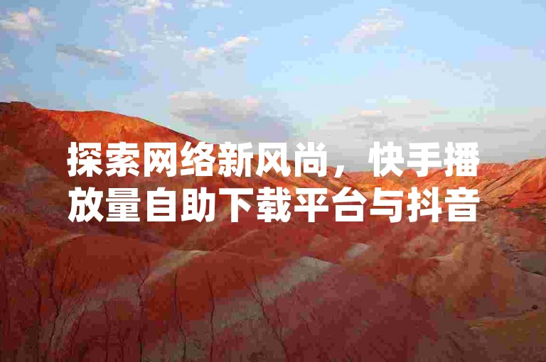 探索网络新风尚，快手播放量自助下载平台与抖音24小时自助服务平台，为您的网红之路添砖加瓦，dy低价下单平台以最实惠的价格带来行业内幕大揭秘。