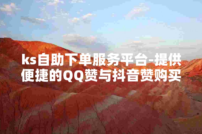 ks自助下单服务平台-提供便捷的QQ赞与抖音赞购买服务。