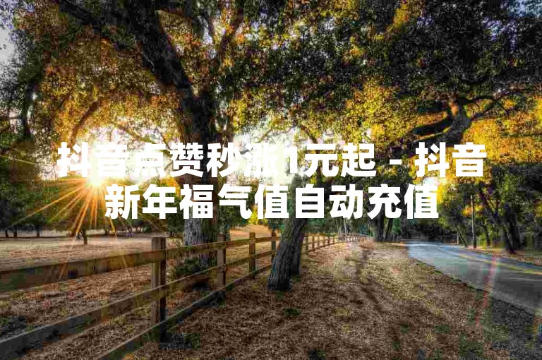 抖音点赞秒涨1元起 - 抖音新年福气值自动充值