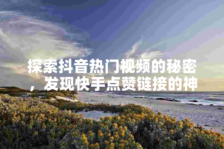 探索抖音热门视频的秘密，发现快手点赞链接的神秘入口，体验抖音免费10000播放量的惊喜 - 尽在抖音二十四小时点赞自助平台，抖音真人评论独家揭秘再战。