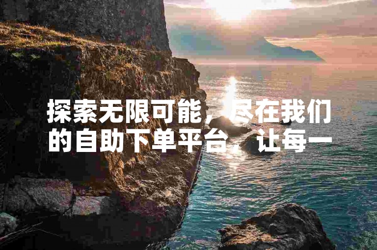 探索无限可能，尽在我们的自助下单平台，让每一条抖音亚子评论都成为您独特的声音印记。