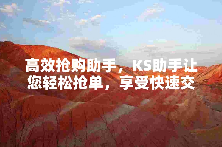 高效抢购助手，KS助手让您轻松抢单，享受快速交易体验！