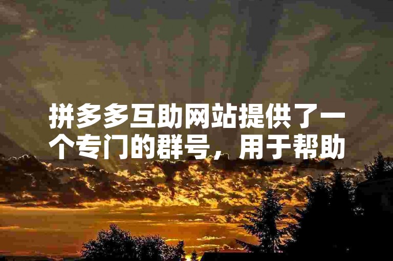 拼多多互助网站提供了一个专门的群号，用于帮助用户解决购物中遇到的问题。