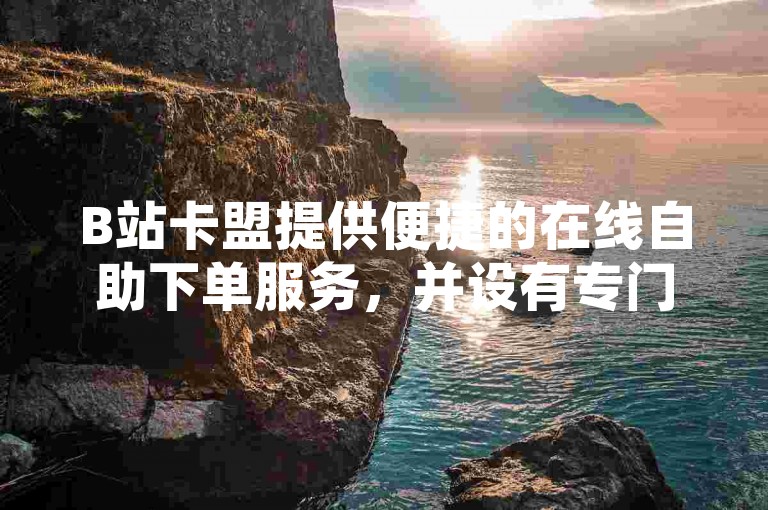 B站卡盟提供便捷的在线自助下单服务，并设有专门的直播间互动接单平台。