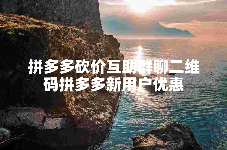 拼多多砍价互助群聊二维码拼多多新用户优惠