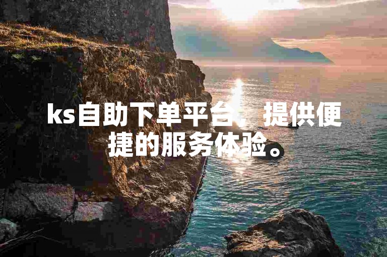 ks自助下单平台，提供便捷的服务体验。