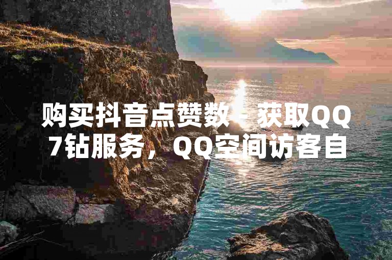 购买抖音点赞数 - 获取QQ7钻服务，QQ空间访客自助下单
