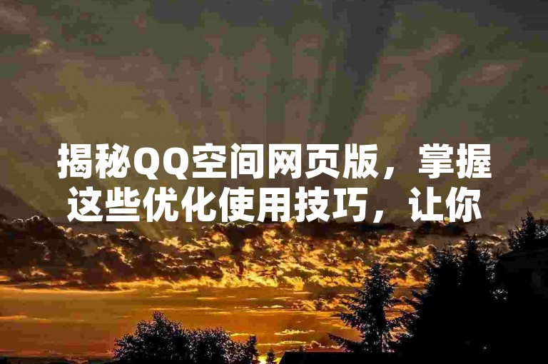 揭秘QQ空间网页版，掌握这些优化使用技巧，让你的2025年更加高效！