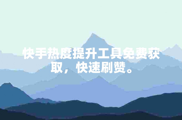 快手热度提升工具免费获取，快速刷赞。