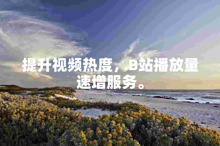 提升视频热度，B站播放量速增服务。