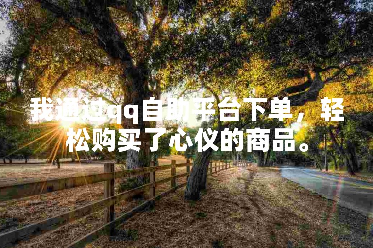 我通过qq自助平台下单，轻松购买了心仪的商品。