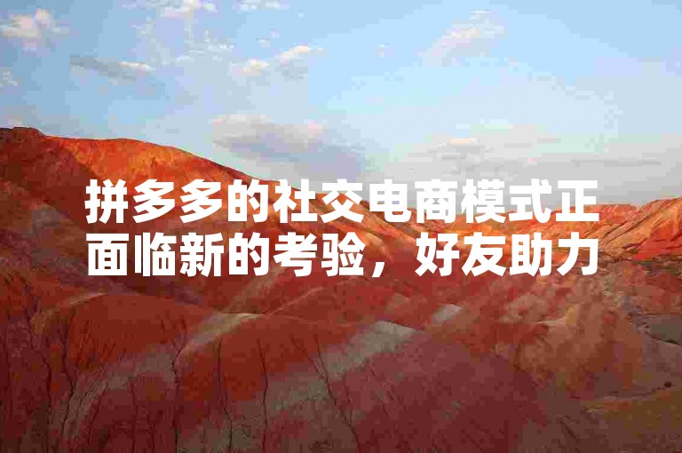 拼多多的社交电商模式正面临新的考验，好友助力活动尚待完善。