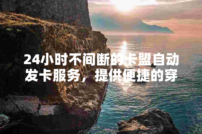 24小时不间断的卡盟自动发卡服务，提供便捷的穿越火线游戏自助下单体验，同时支持拼多多商品代砍和KS个人账号交易。