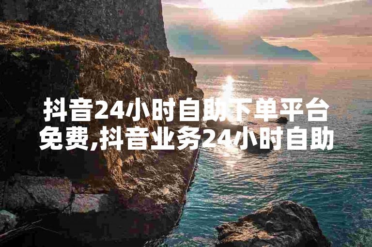 抖音24小时自助下单平台免费,抖音业务24小时自助下单平台免费 - 游戏点卡批发网站 - dk自助下单网。
