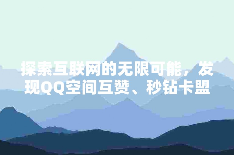 探索互联网的无限可能，发现QQ空间互赞、秒钻卡盟自助下单以及24小时抖音推广平台等服务。