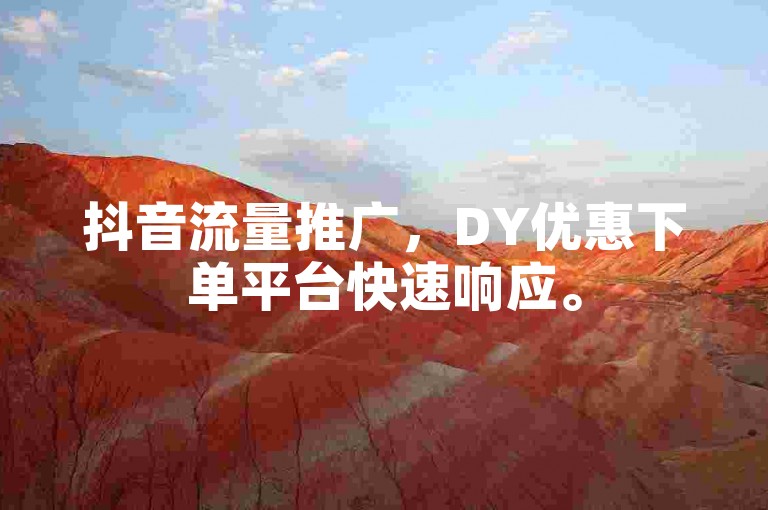 抖音流量推广，DY优惠下单平台快速响应。