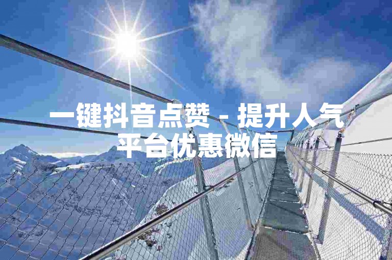 一键抖音点赞 - 提升人气平台优惠微信