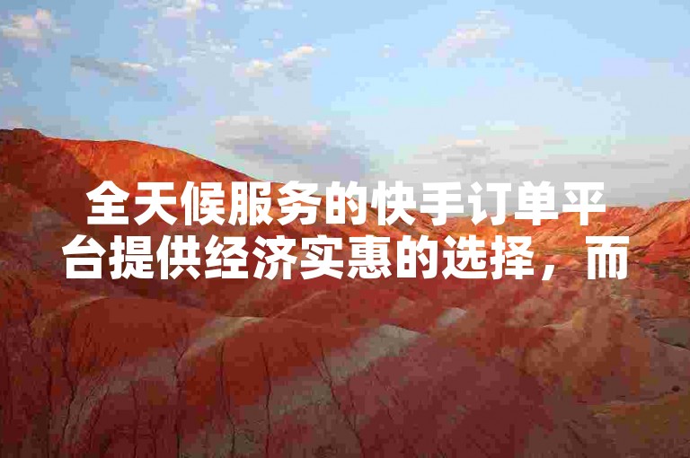 全天候服务的快手订单平台提供经济实惠的选择，而抖音业务则通过自助下单软件以低成本实现。