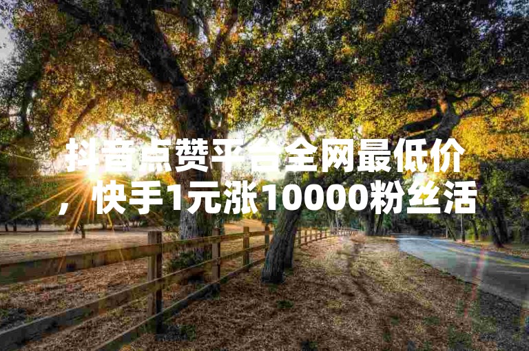 抖音点赞平台全网最低价，快手1元涨10000粉丝活粉 - ks直播平台是否正规 - 小红书点赞24小时下单平台。