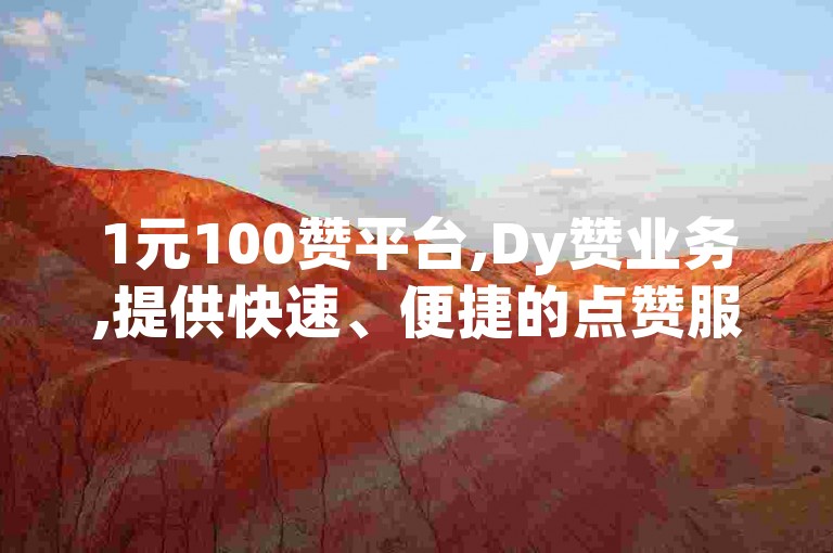 1元100赞平台,Dy赞业务,提供快速、便捷的点赞服务。