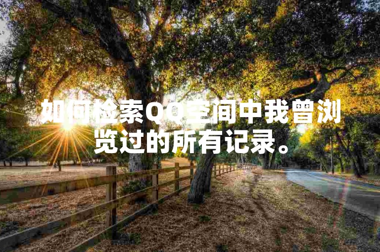 如何检索QQ空间中我曾浏览过的所有记录。