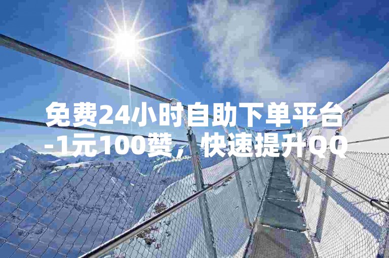 免费24小时自助下单平台-1元100赞，快速提升QQ人气。