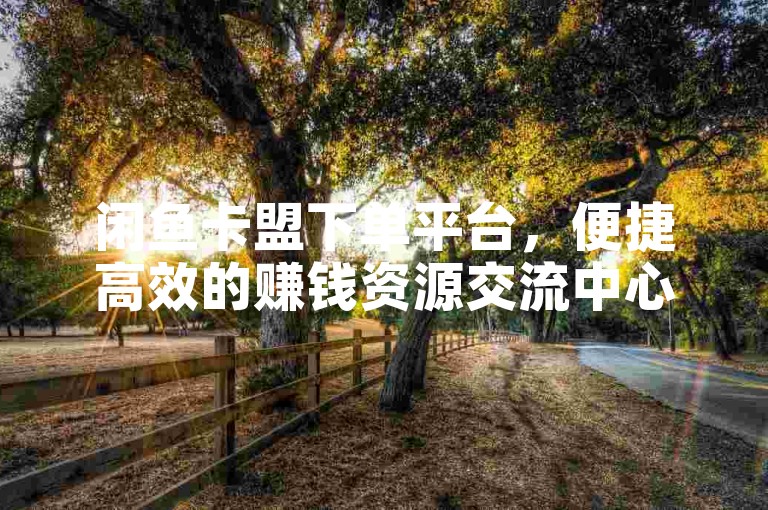 闲鱼卡盟下单平台，便捷高效的赚钱资源交流中心。