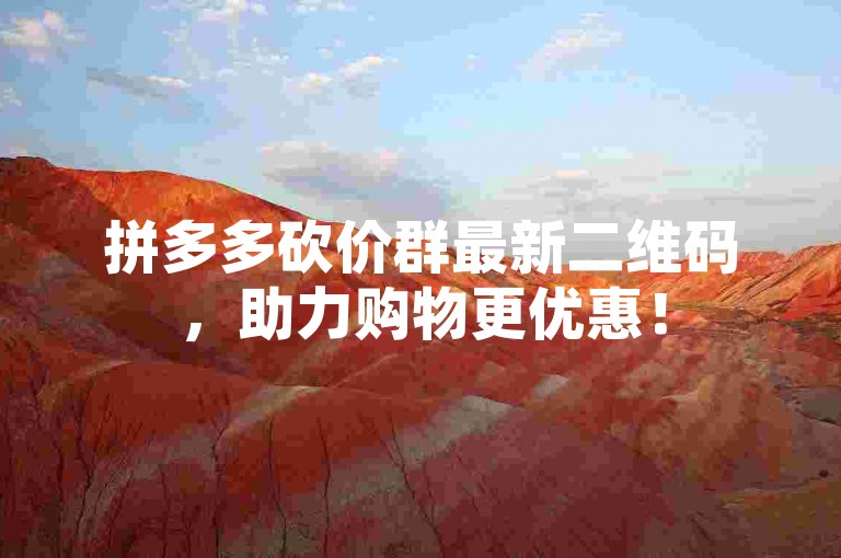 拼多多砍价群最新二维码，助力购物更优惠！
