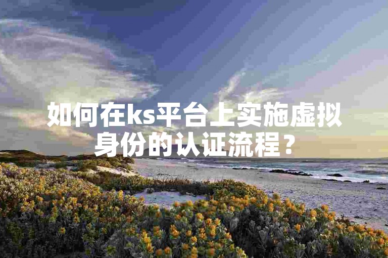 如何在ks平台上实施虚拟身份的认证流程？