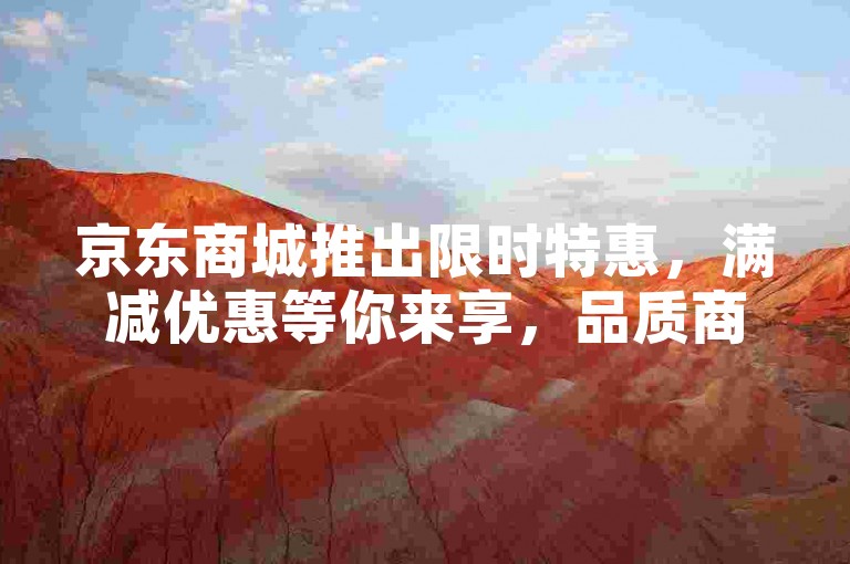 京东商城推出限时特惠，满减优惠等你来享，品质商品一网打尽，速来选购！