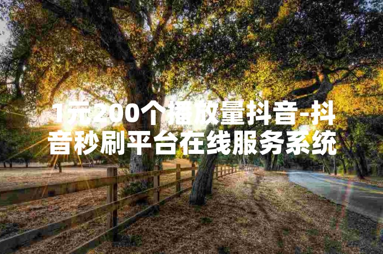 1元200个播放量抖音-抖音秒刷平台在线服务系统。