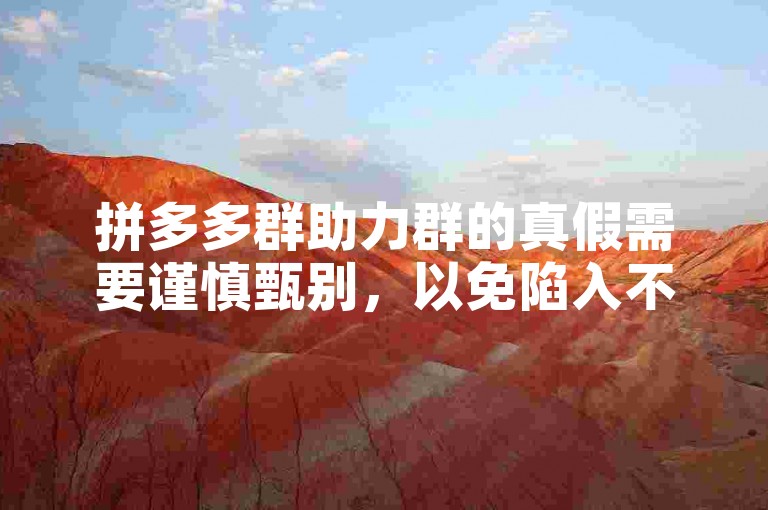 拼多多群助力群的真假需要谨慎甄别，以免陷入不必要的麻烦。