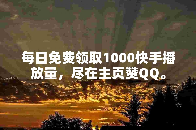 每日免费领取1000快手播放量，尽在主页赞QQ。