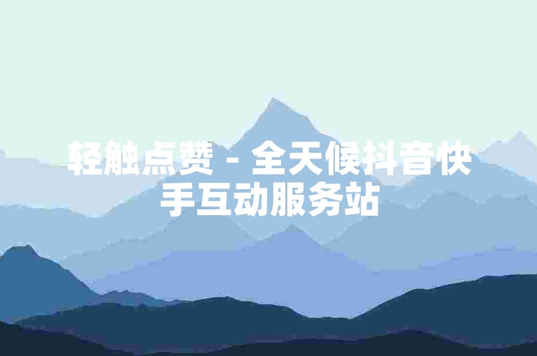 轻触点赞 - 全天候抖音快手互动服务站