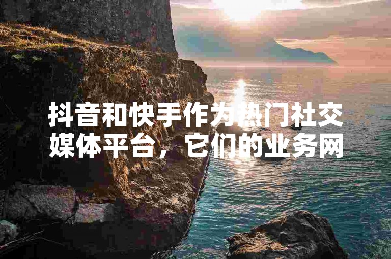抖音和快手作为热门社交媒体平台，它们的业务网站提供了详尽的平台功能介绍与用户服务指南。