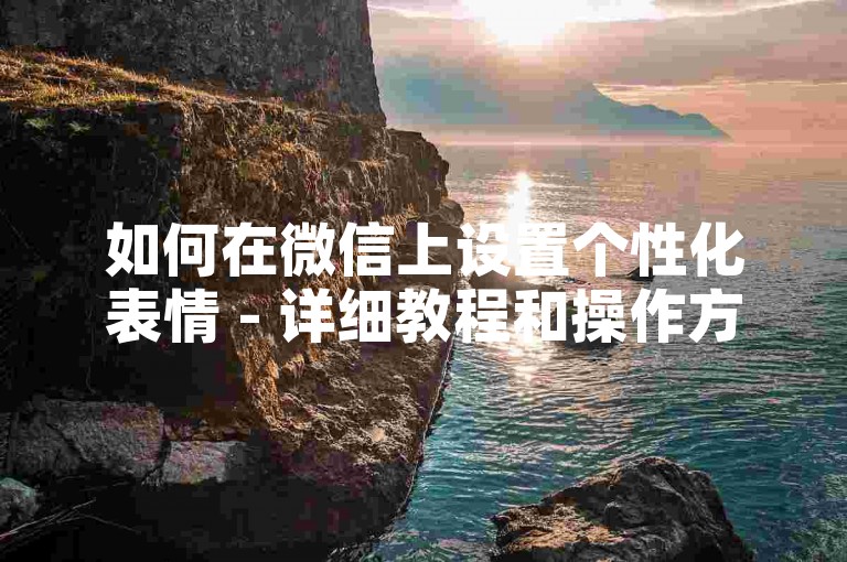 如何在微信上设置个性化表情 - 详细教程和操作方法