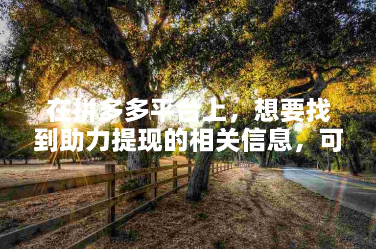 在拼多多平台上，想要找到助力提现的相关信息，可以尝试访问拼多多互助网站进行查询。