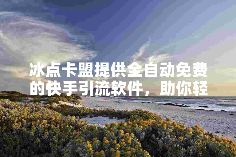 冰点卡盟提供全自动免费的快手引流软件，助你轻松获得点赞。