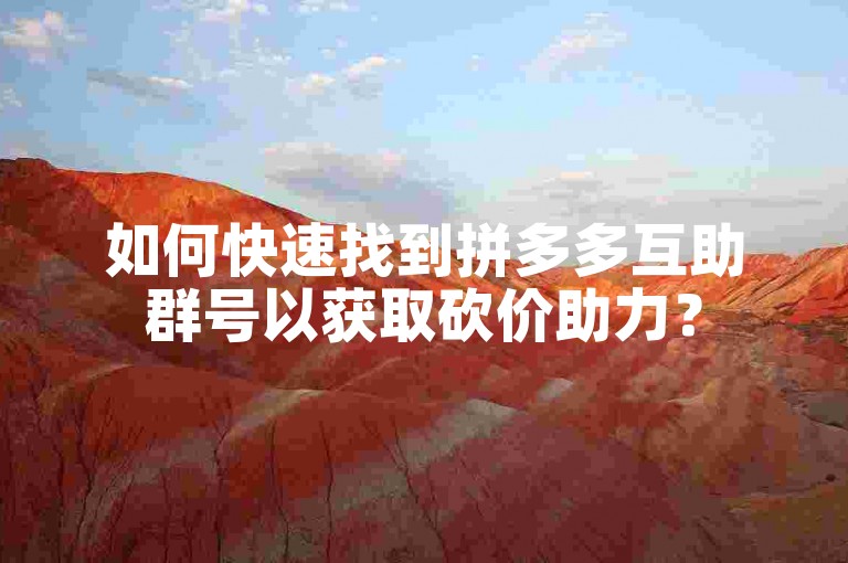 如何快速找到拼多多互助群号以获取砍价助力？