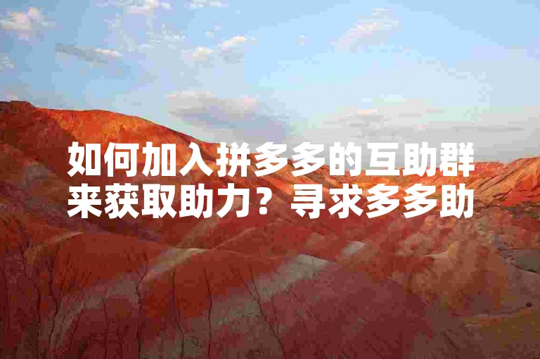 如何加入拼多多的互助群来获取助力？寻求多多助力