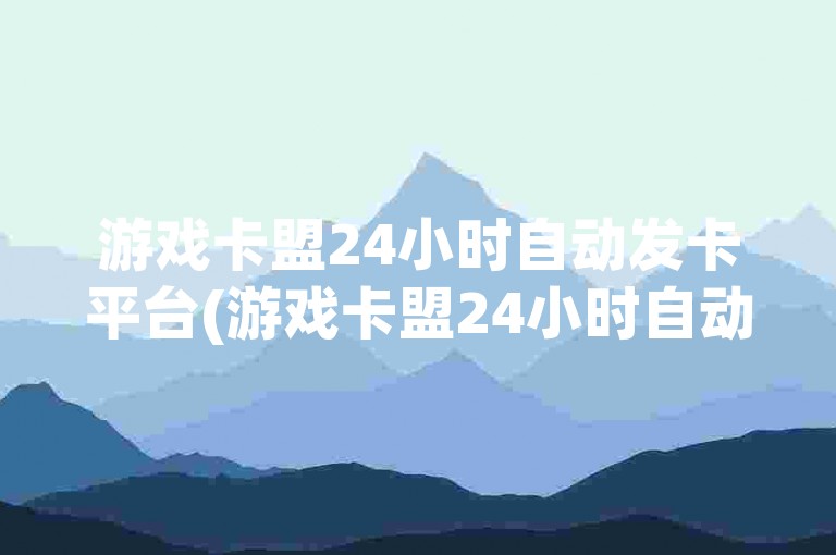 游戏卡盟24小时自动发卡平台(游戏卡盟24小时自动发卡平台阴阳师)