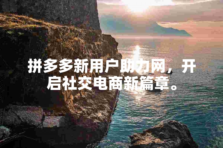 拼多多新用户助力网，开启社交电商新篇章。