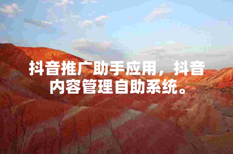 抖音推广助手应用，抖音内容管理自助系统。