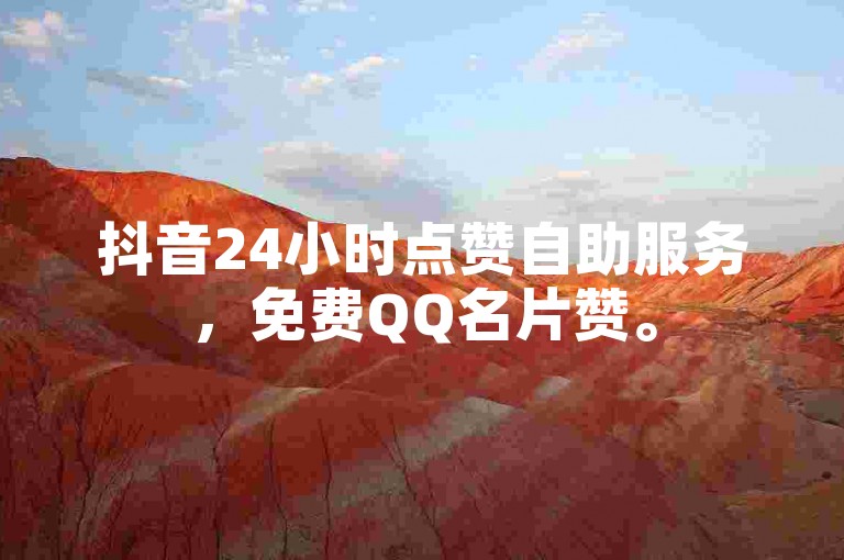 抖音24小时点赞自助服务，免费QQ名片赞。