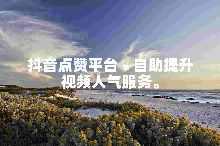 抖音点赞平台 - 自助提升视频人气服务。