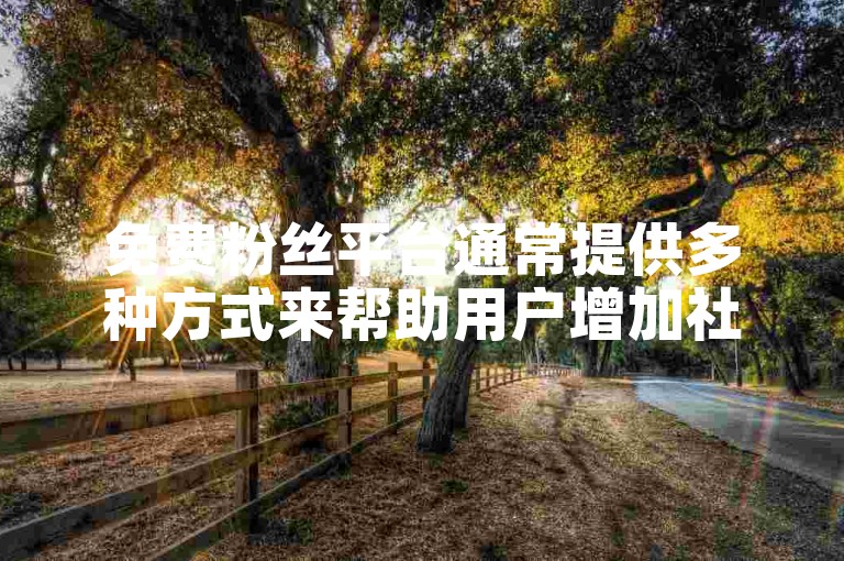 免费粉丝平台通常提供多种方式来帮助用户增加社交媒体的关注者。