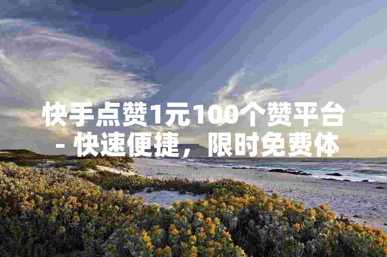 快手点赞1元100个赞平台 - 快速便捷，限时免费体验，软件秒速送达！2025必备技巧。