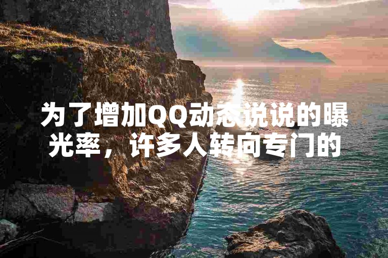 为了增加QQ动态说说的曝光率，许多人转向专门的网站来提升其热度。