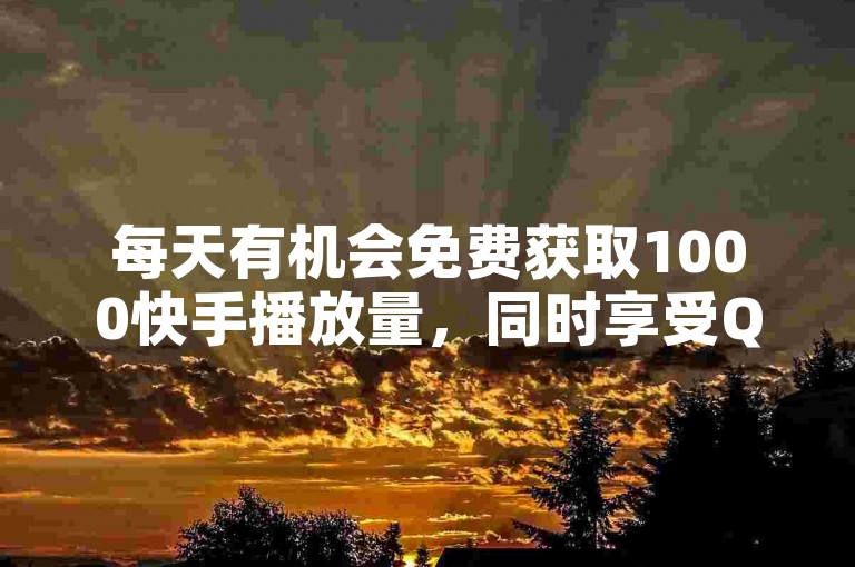每天有机会免费获取1000快手播放量，同时享受QQ黄钻自助领取服务 - 尽在拼多多商家服务平台和快手热度提升网站。